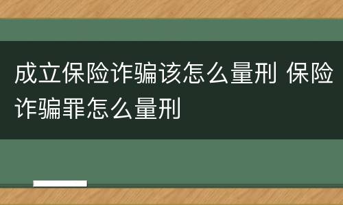 成立保险诈骗该怎么量刑 保险诈骗罪怎么量刑