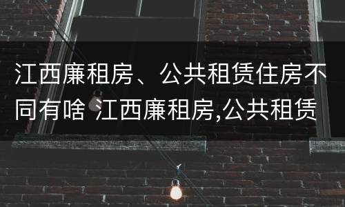 江西廉租房、公共租赁住房不同有啥 江西廉租房,公共租赁住房不同有啥影响