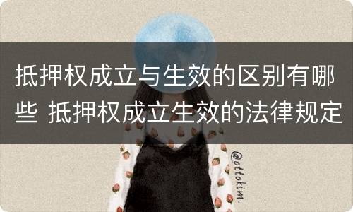 抵押权成立与生效的区别有哪些 抵押权成立生效的法律规定
