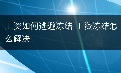 工资如何逃避冻结 工资冻结怎么解决
