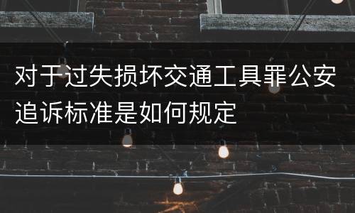 对于过失损坏交通工具罪公安追诉标准是如何规定
