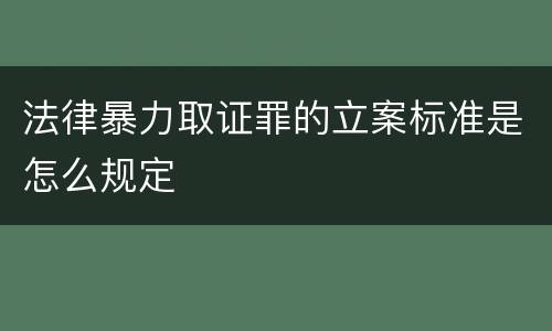 法律暴力取证罪的立案标准是怎么规定