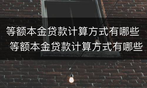 等额本金贷款计算方式有哪些 等额本金贷款计算方式有哪些种类
