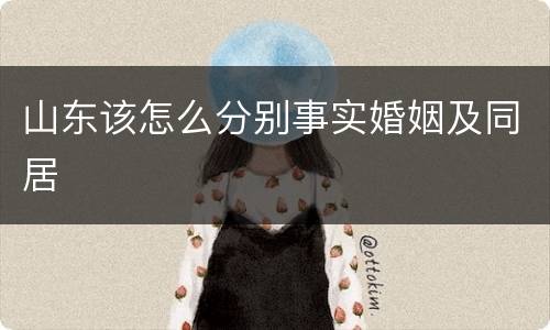 山东该怎么分别事实婚姻及同居