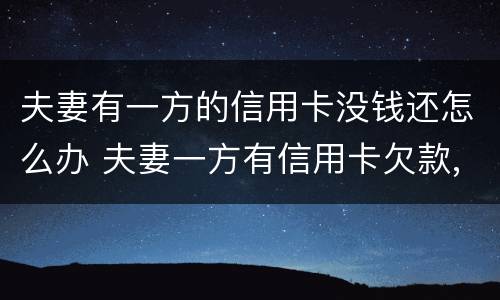 夫妻有一方的信用卡没钱还怎么办 夫妻一方有信用卡欠款,另一方能贷款吗