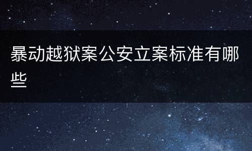 暴动越狱案公安立案标准有哪些