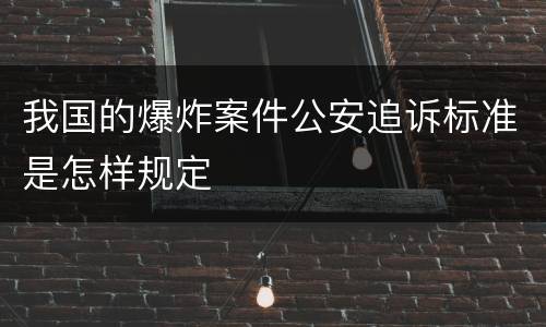 我国的爆炸案件公安追诉标准是怎样规定
