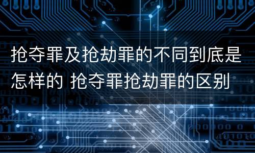 抢夺罪及抢劫罪的不同到底是怎样的 抢夺罪抢劫罪的区别
