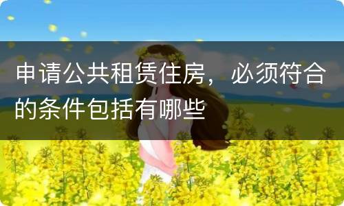 申请公共租赁住房，必须符合的条件包括有哪些