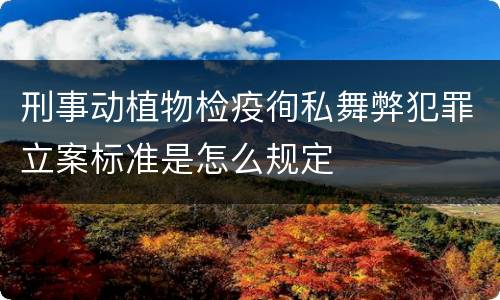 刑事动植物检疫徇私舞弊犯罪立案标准是怎么规定
