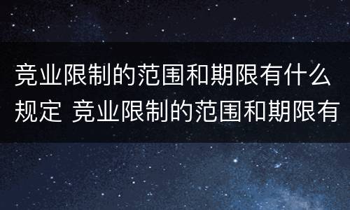 竞业限制的范围和期限有什么规定 竞业限制的范围和期限有什么规定吗
