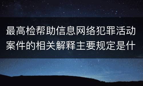 最高检帮助信息网络犯罪活动案件的相关解释主要规定是什么