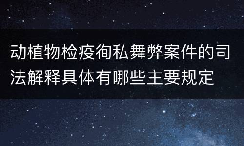 动植物检疫徇私舞弊案件的司法解释具体有哪些主要规定