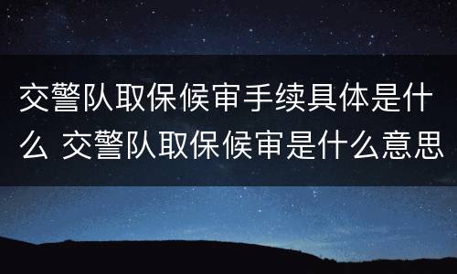 交警队取保候审手续具体是什么 交警队取保候审是什么意思