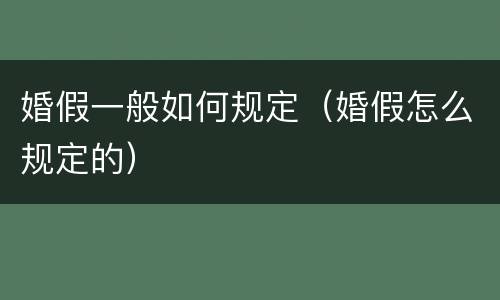 婚假一般如何规定（婚假怎么规定的）