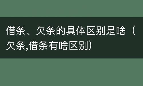 借条、欠条的具体区别是啥（欠条,借条有啥区别）