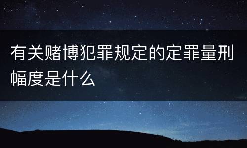 有关赌博犯罪规定的定罪量刑幅度是什么