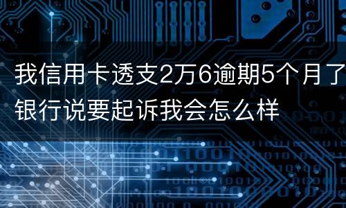 我信用卡透支2万6逾期5个月了银行说要起诉我会怎么样