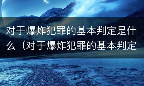 对于爆炸犯罪的基本判定是什么（对于爆炸犯罪的基本判定是什么）