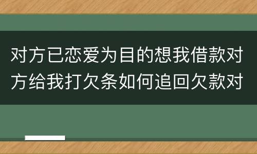对方已恋爱为目的想我借款对方给我打欠条如何追回欠款对方因信用卡透支被法院判决