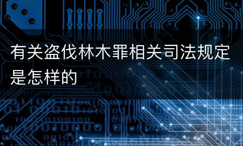 有关盗伐林木罪相关司法规定是怎样的