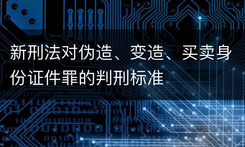 新刑法对伪造、变造、买卖身份证件罪的判刑标准