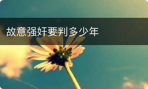 故意强奸要判多少年