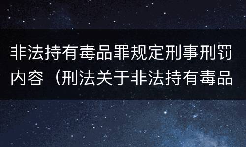 非法持有毒品罪规定刑事刑罚内容（刑法关于非法持有毒品罪的规定）