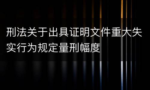 刑法关于出具证明文件重大失实行为规定量刑幅度