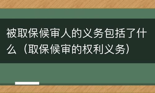 被取保候审人的义务包括了什么（取保候审的权利义务）