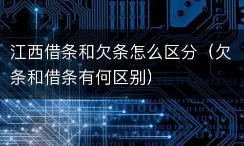 江西借条和欠条怎么区分（欠条和借条有何区别）