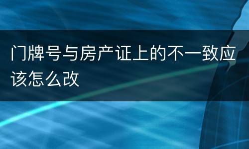 门牌号与房产证上的不一致应该怎么改