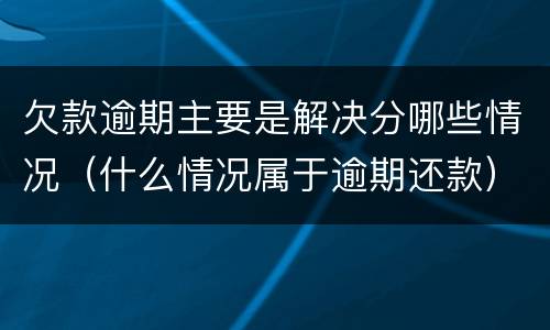 欠款逾期主要是解决分哪些情况（什么情况属于逾期还款）