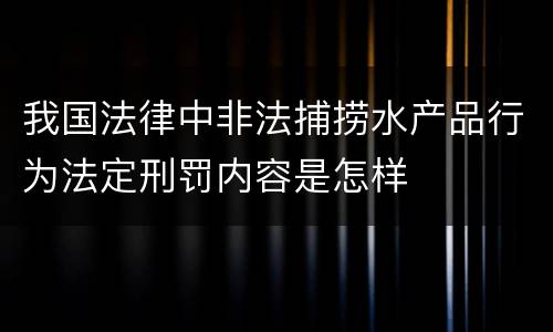 我国法律中非法捕捞水产品行为法定刑罚内容是怎样