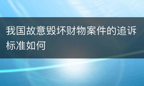 我国故意毁坏财物案件的追诉标准如何