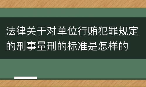 法律关于对单位行贿犯罪规定的刑事量刑的标准是怎样的