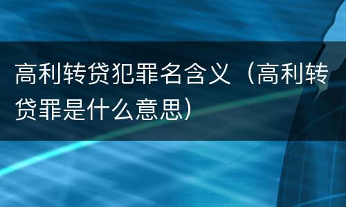高利转贷犯罪名含义（高利转贷罪是什么意思）