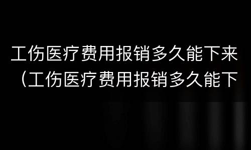 工伤医疗费用报销多久能下来（工伤医疗费用报销多久能下来珠海）