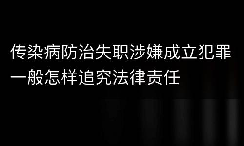 传染病防治失职涉嫌成立犯罪一般怎样追究法律责任