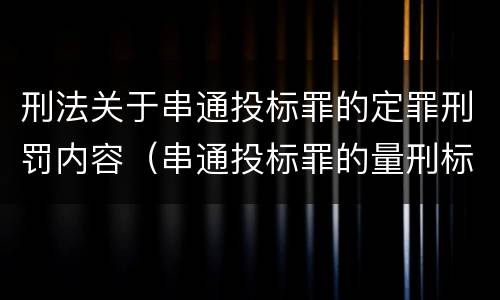 刑法关于串通投标罪的定罪刑罚内容（串通投标罪的量刑标准）