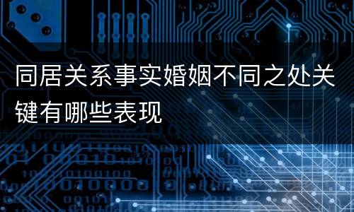 同居关系事实婚姻不同之处关键有哪些表现