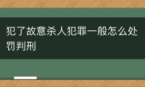 犯了故意杀人犯罪一般怎么处罚判刑