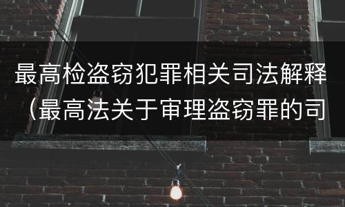 最高检盗窃犯罪相关司法解释（最高法关于审理盗窃罪的司法解释）