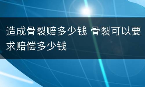 造成骨裂赔多少钱 骨裂可以要求赔偿多少钱