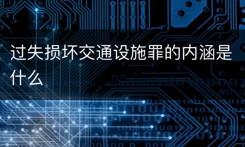 过失损坏交通设施罪的内涵是什么