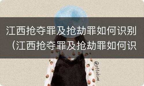 江西抢夺罪及抢劫罪如何识别（江西抢夺罪及抢劫罪如何识别认定）