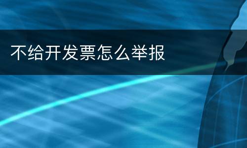 不给开发票怎么举报