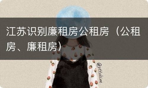 江苏识别廉租房公租房（公租房、廉租房）
