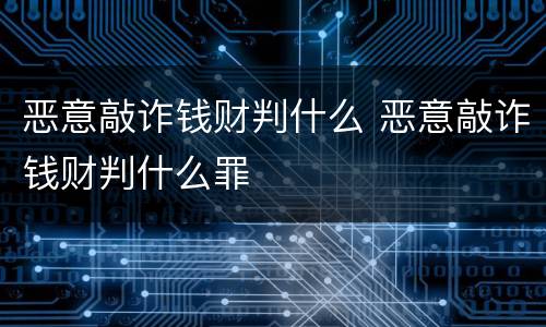 恶意敲诈钱财判什么 恶意敲诈钱财判什么罪