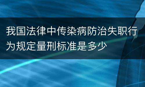 我国法律中传染病防治失职行为规定量刑标准是多少